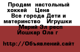 Продам  настольный хоккей  › Цена ­ 2 000 - Все города Дети и материнство » Игрушки   . Марий Эл респ.,Йошкар-Ола г.